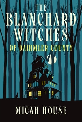 The Blanchard Witches of Daihmler County by House, Micah