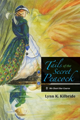 Tails of the Secret Peacock: We Chart Our Course by Kilbride, Lynn K.