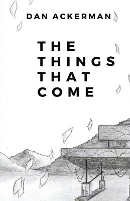 The Things That Come by Ackerman, Dan