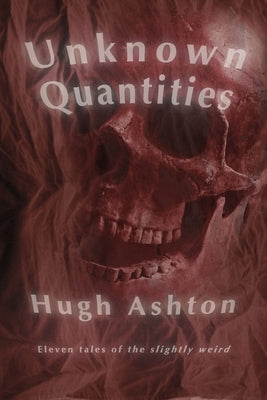 Unknown Quantities: Eleven tales of the slightly weird by Ashton, Hugh