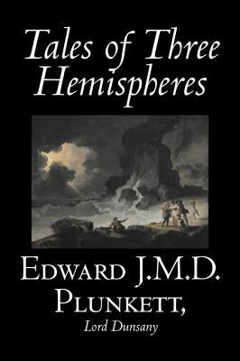 Tales of Three Hemispheres by Edward J. M. D. Plunkett, Fiction, Classics, Fantasy, Horror by Plunkett, Edward J. M. D.