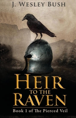 Heir to the Raven: Book 1 of the Pierced Veil Saga by Bush, J. Wesley