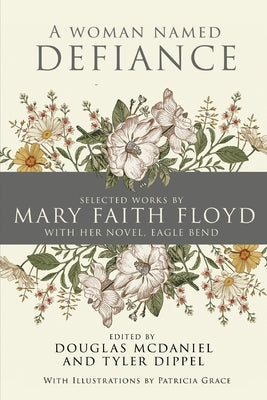 A Woman Named Defiance: Selected Works by Mary Faith Floyd with her Novel, Eagle Bend by Floyd, Mary Faith