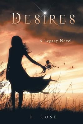 Desires: A Legacy Novel by Rose, Roxanna