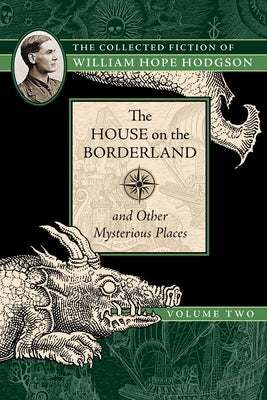 The House on the Borderland and Other Mysterious Places: The Collected Fiction of William Hope Hodgson, Volume 2 by Hodgson, William Hope