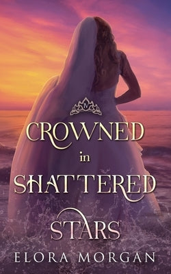 Crowned in Shattered Stars by Morgan, Elora