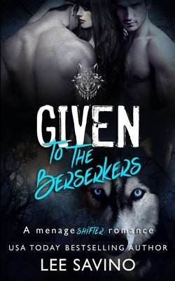 Given to the Berserkers: A ménage shifter romance by Savino, Lee