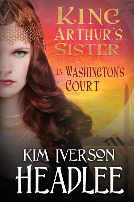 King Arthur's Sister in Washington's Court by Headlee, Kim Iverson