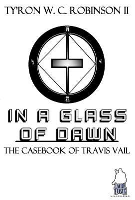 In A Glass of Dawn: The Casebook of Travis Vail by Robinson, Ty'ron W. C., II