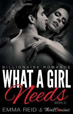 What A Girl Needs (Billionaire Romance) (Book 2) ((An Alpha Billionaire Romance)) (Volume 2) by Third Cousins