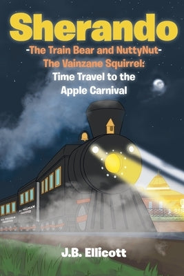 Sherando-The Train Bear and NuttyNut-The Vainzane Squirrel: Time Travel to the Apple Carnival by Ellicott, J. B.