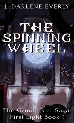 The Spinning Wheel: The Grimm Star Saga: First Light Book 1 by Everly, J. Darlene